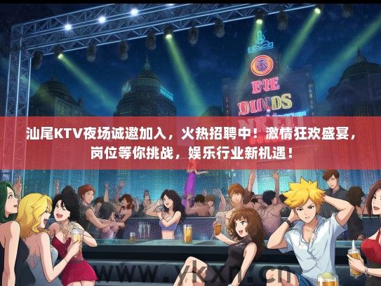 汕尾KTV夜场诚邀加入，火热招聘中！激情狂欢盛宴，岗位等你挑战，娱乐行业新机遇！