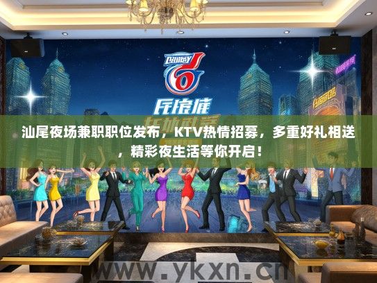 汕尾夜场兼职职位发布，KTV热情招募，多重好礼相送，精彩夜生活等你开启！